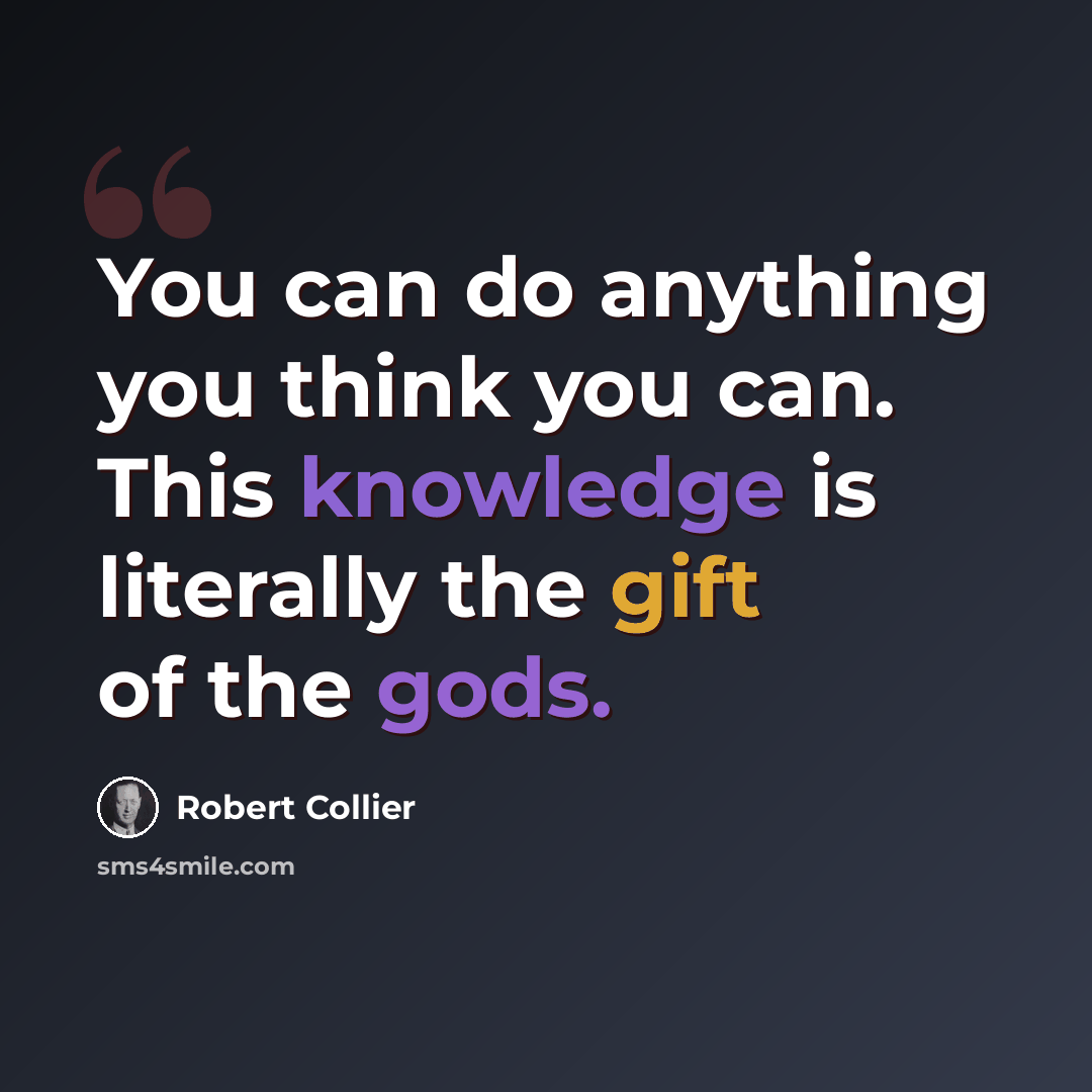 “You can do anything you think you can. This knowledge is literally the gift of the gods.” quote by Robert Collier