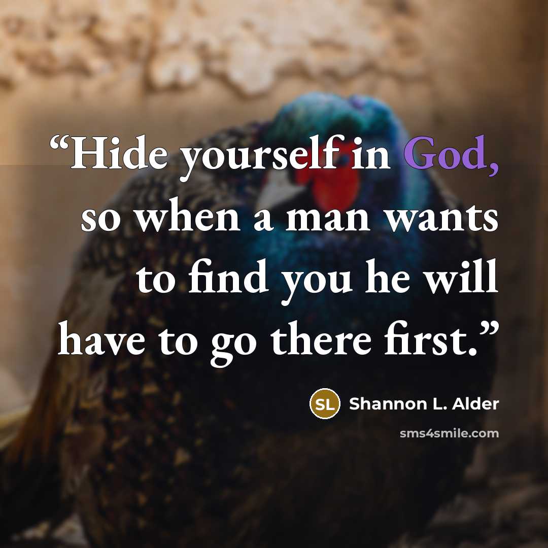 “Hide yourself in God, so when a man wants to find you he will have to go there first.” quote by Shannon L. Alder