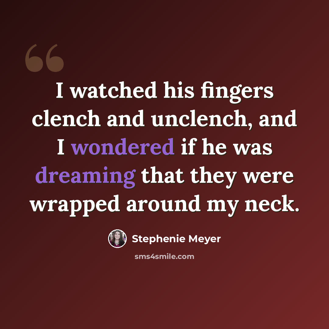 “I watched his fingers clench and unclench, and I wondered if he was dreaming that they were wrapped around my neck.” quote by Stephenie Meyer