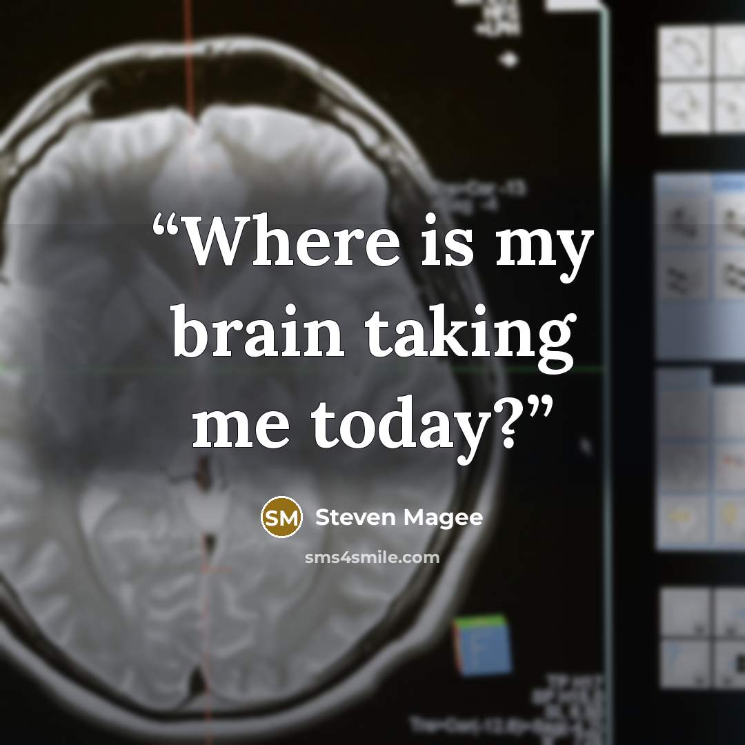 “Where is my brain taking me today?” quote by Steven Magee