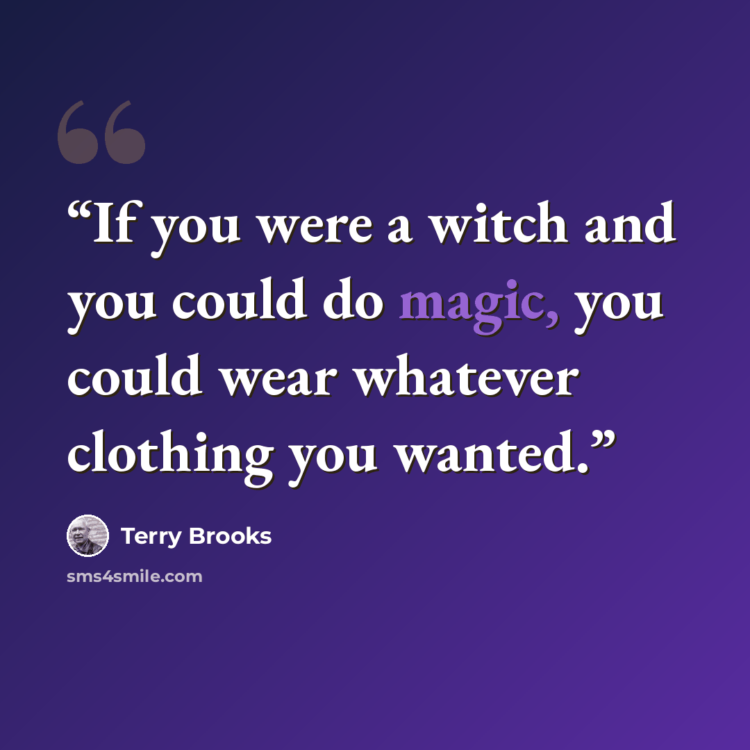 “If you were a witch and you could do magic, you could wear whatever clothing you wanted.” quote by Terry Brooks