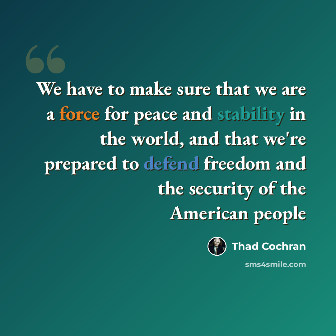 “We have to make sure that we are a force for peace and stability in the world, and that we're prepared to defend freedom and the security of the American people” quote by Thad Cochran