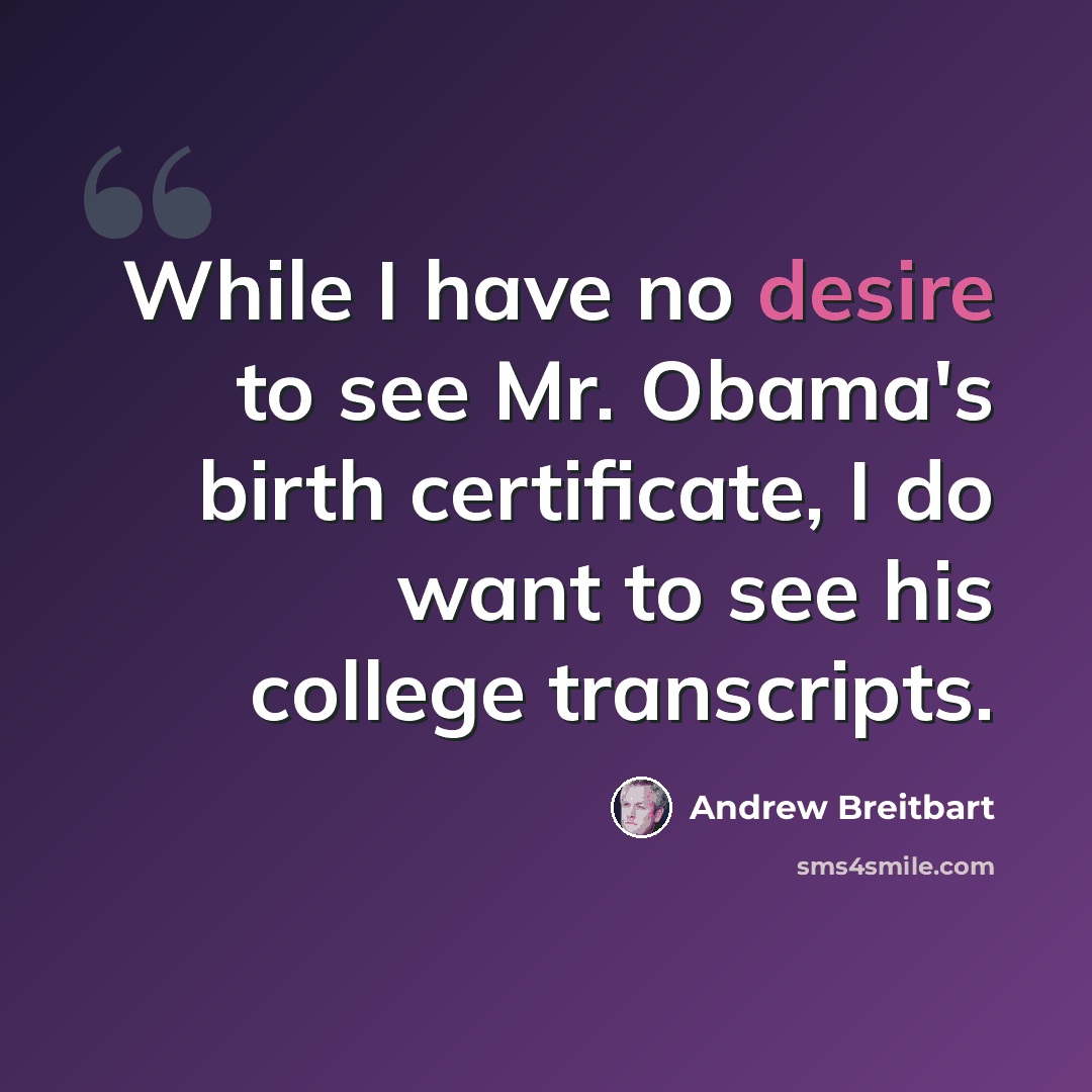 “While I have no desire to see Mr. Obama's birth certificate, I do want to see his college transcripts.” quote by Andrew Breitbart
