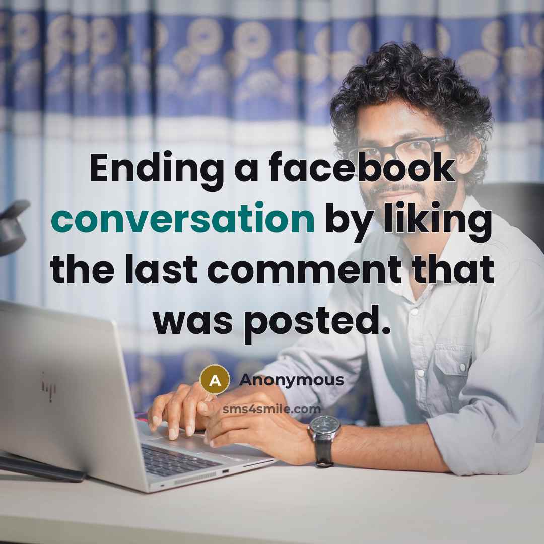 “Ending a facebook conversation by liking the last comment that was posted.” quote by Anonymous