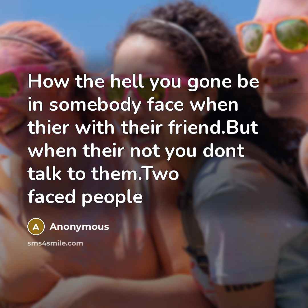 “How the hell you gone be in somebody face when thier with their friend.But when their not you dont talk to them.Two faced people” quote by Anonymous