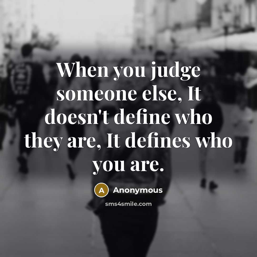 “When you judge someone else, It doesn't define who they are, It defines who you are.” quote by Anonymous