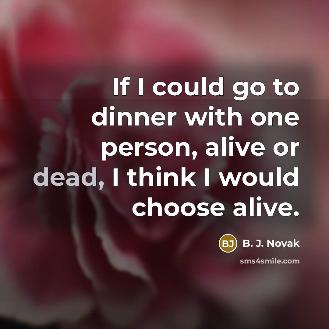 “If I could go to dinner with one person, alive or dead, I think I would choose alive.” quote by B. J. Novak