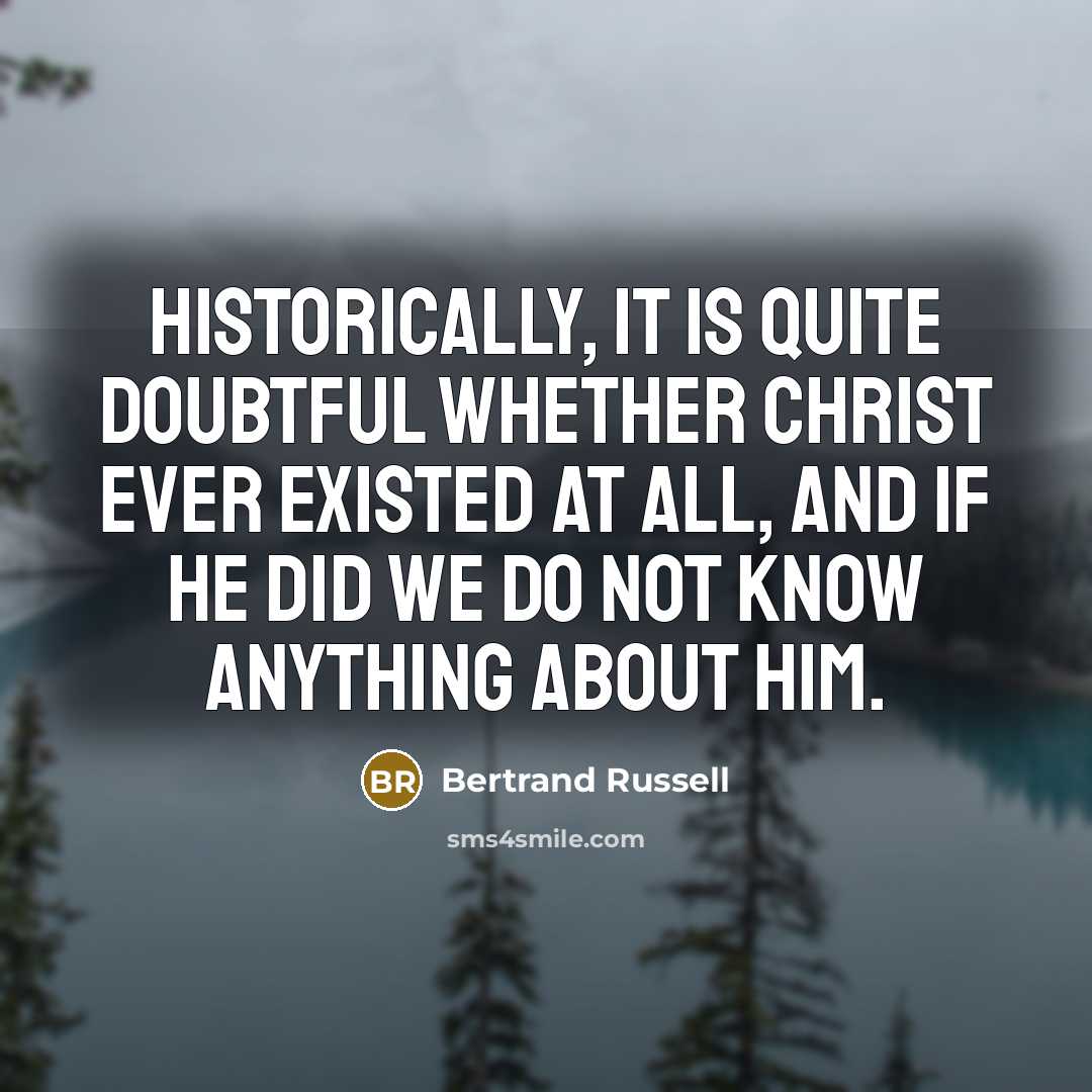“Historically, it is quite doubtful whether Christ ever existed at all, and if He did we do not know anything about Him.” quote by Bertrand Russell