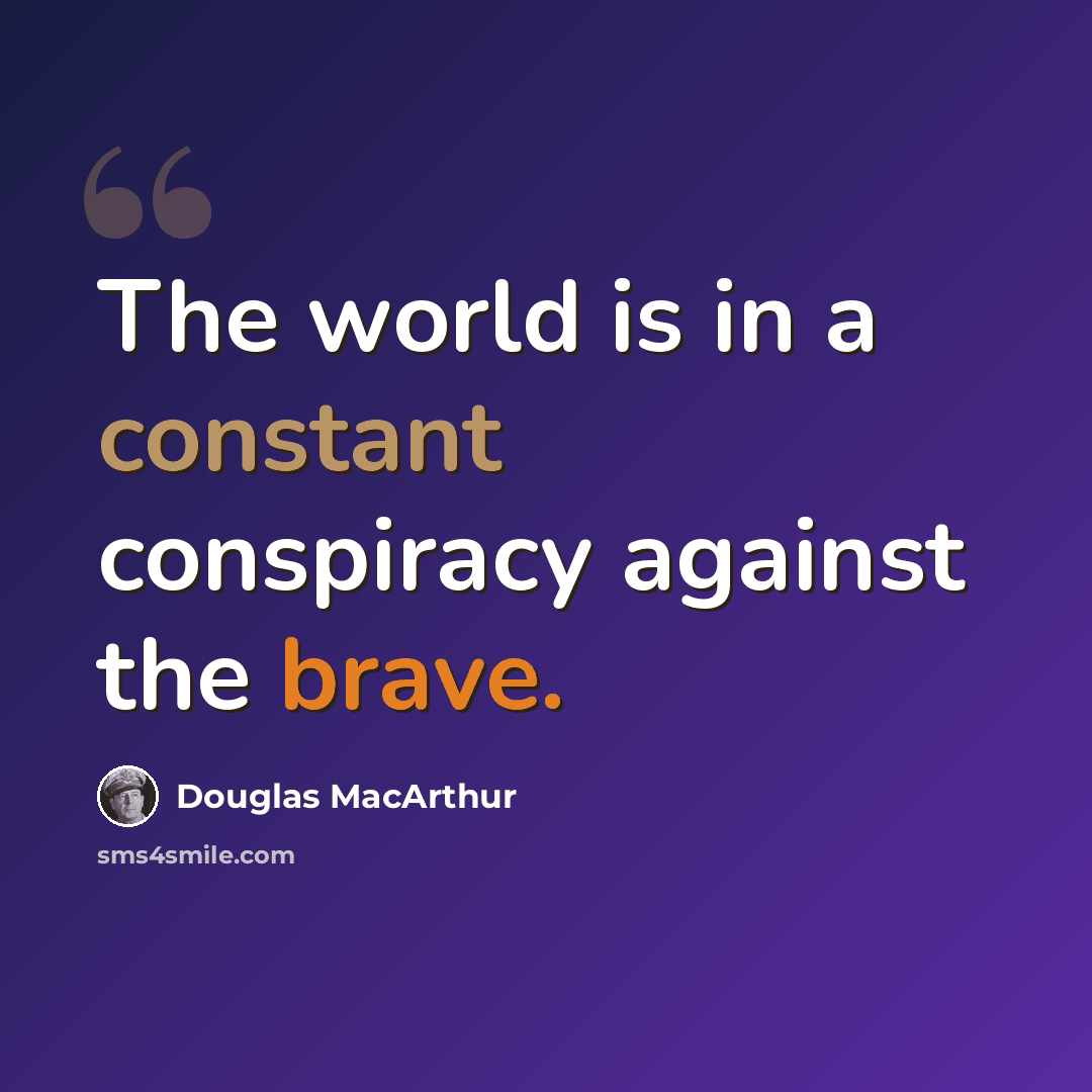 “The world is in a constant conspiracy against the brave.” quote by Douglas MacArthur