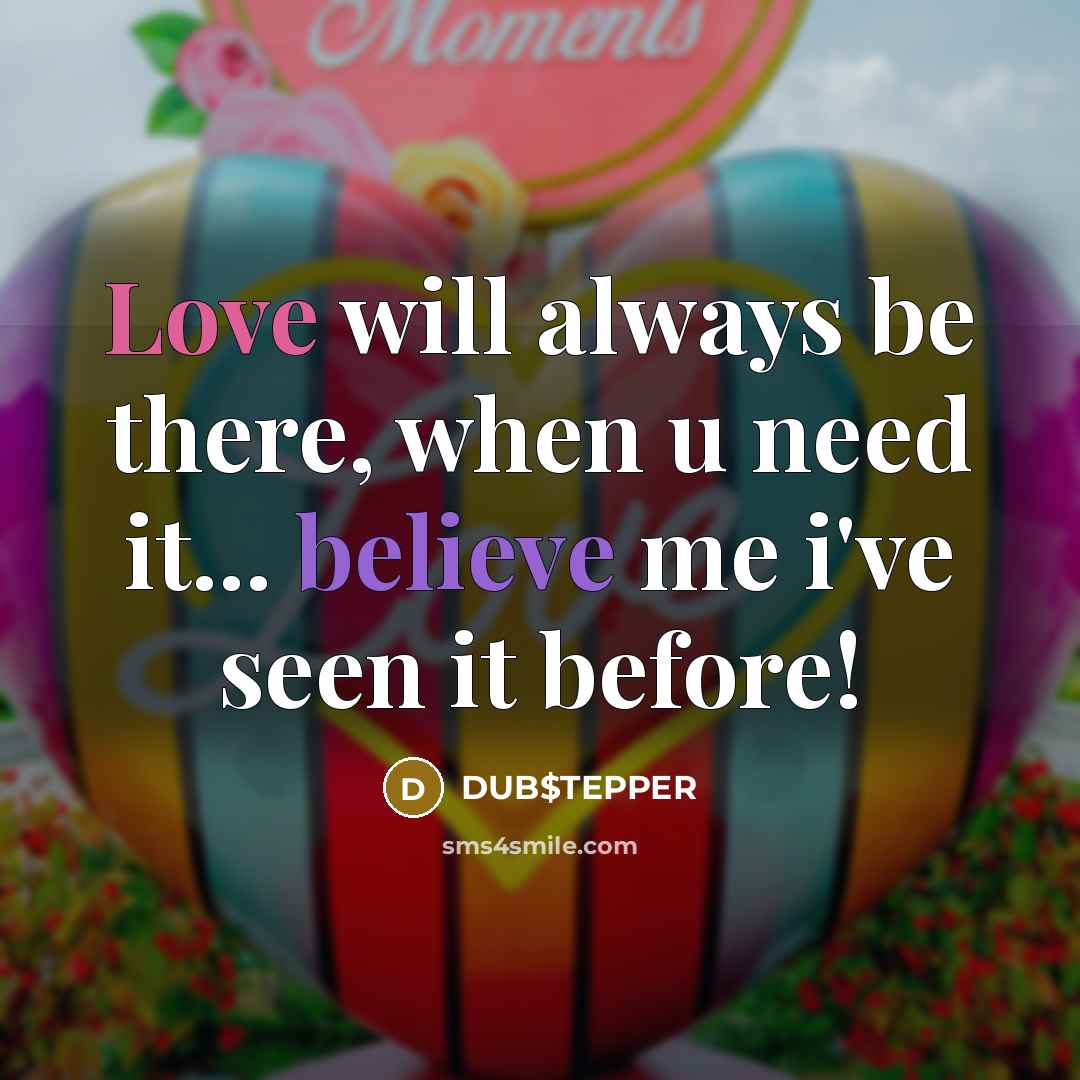 “Love will always be there, when u need it... believe me i've seen it before!” quote by DUB$TEPPER