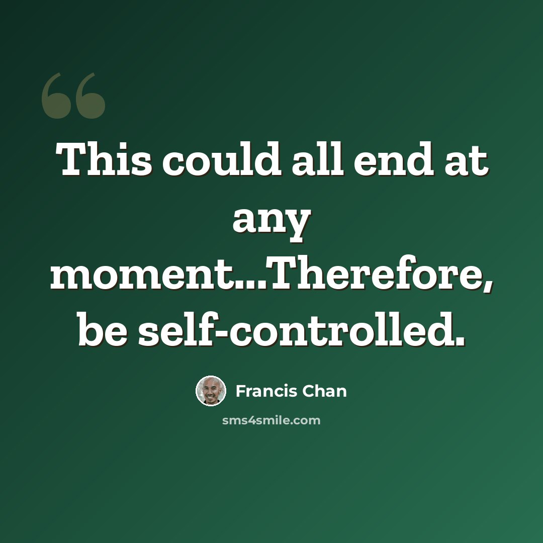 “This could all end at any moment...Therefore, be self-controlled.” quote by Francis Chan