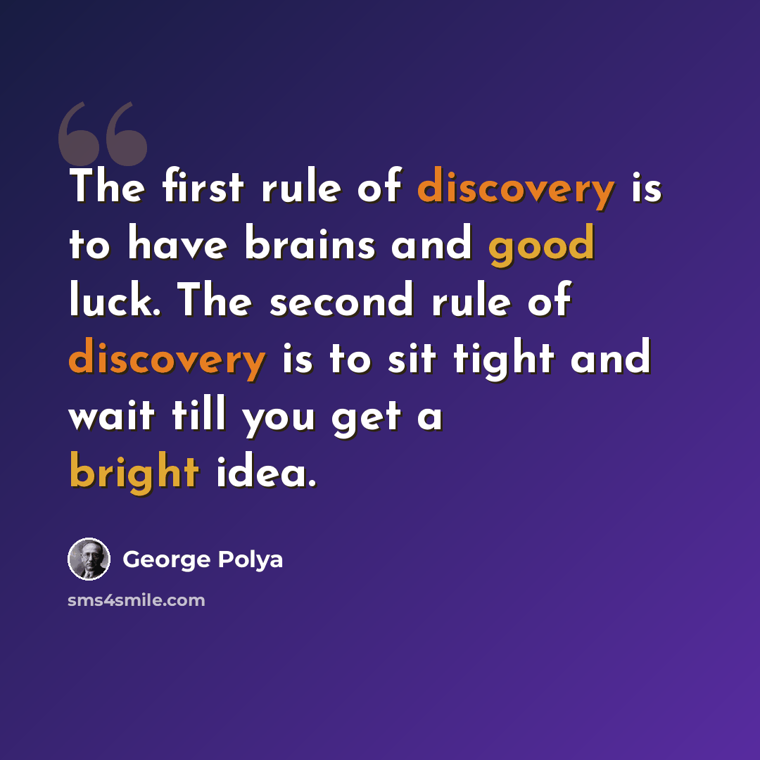 “The first rule of discovery is to have brains and good luck. The second rule of discovery is to sit tight and wait till you get a bright idea.” quote by George Polya