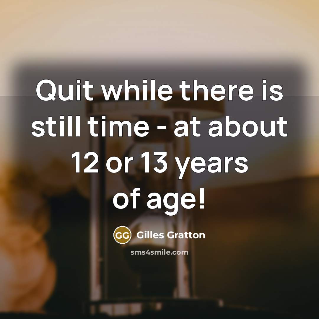 “Quit while there is still time - at about 12 or 13 years of age!” quote by Gilles Gratton