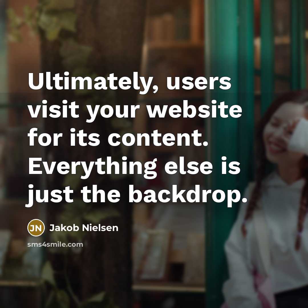 “Ultimately, users visit your website for its content. Everything else is just the backdrop.” quote by Jakob Nielsen