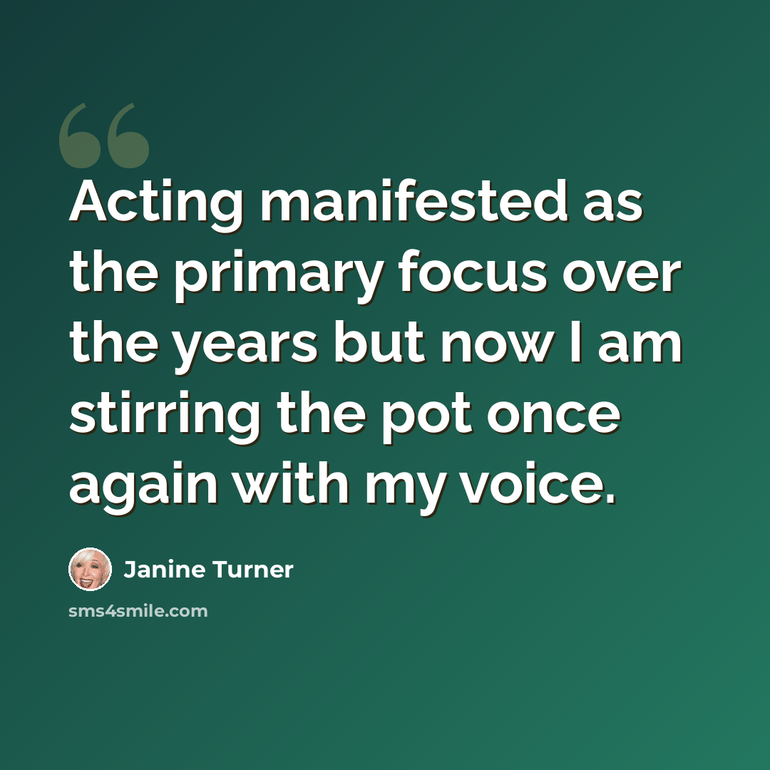 “Acting manifested as the primary focus over the years but now I am stirring the pot once again with my voice.” quote by Janine Turner