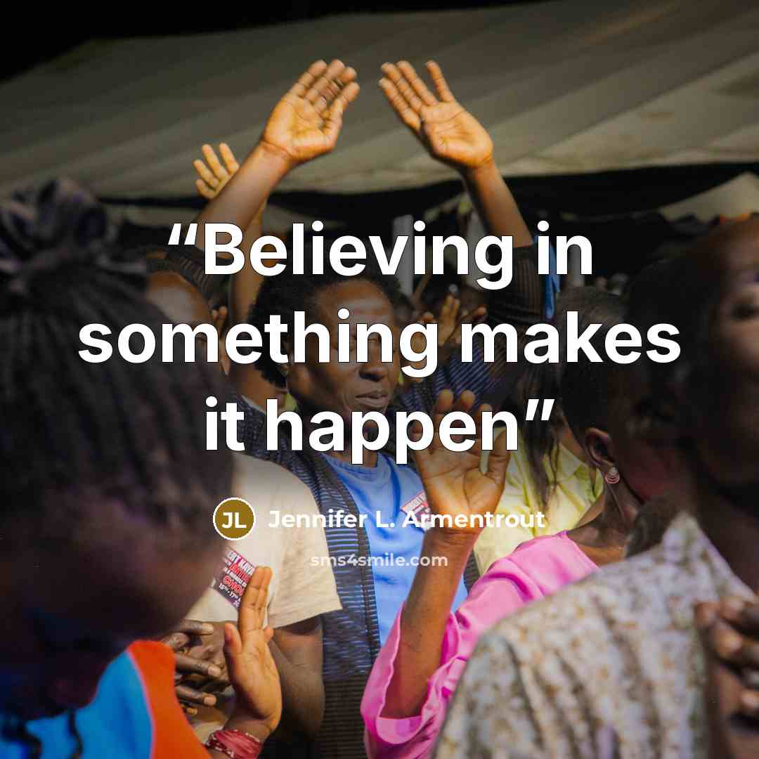 “Believing in something makes it happen” quote by Jennifer L. Armentrout