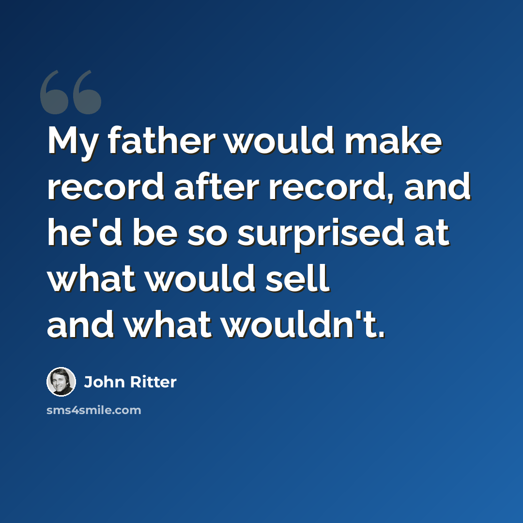 “My father would make record after record, and he'd be so surprised at what would sell and what wouldn't.” quote by John Ritter