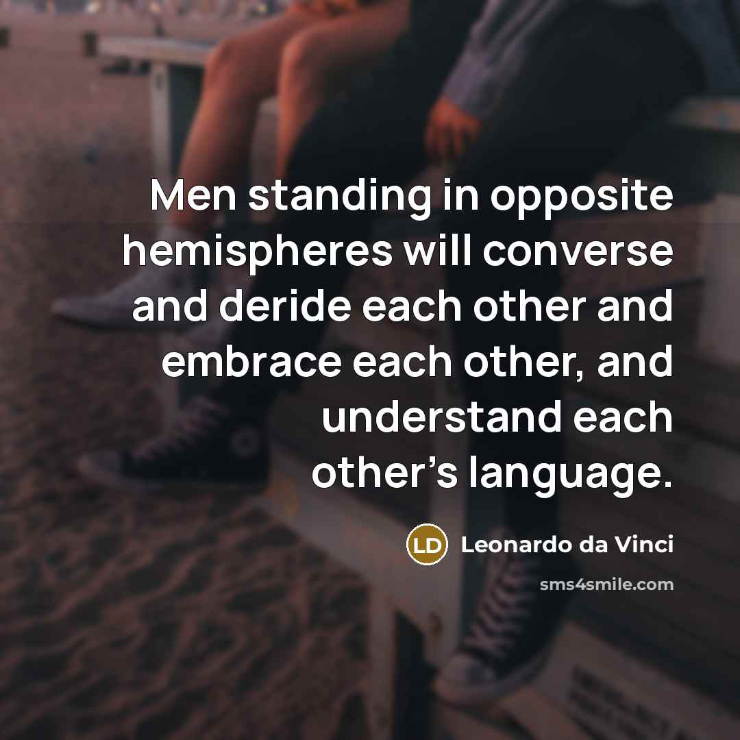 “Men standing in opposite hemispheres will converse and deride each other and embrace each other, and understand each other's language.” quote by Leonardo da Vinci