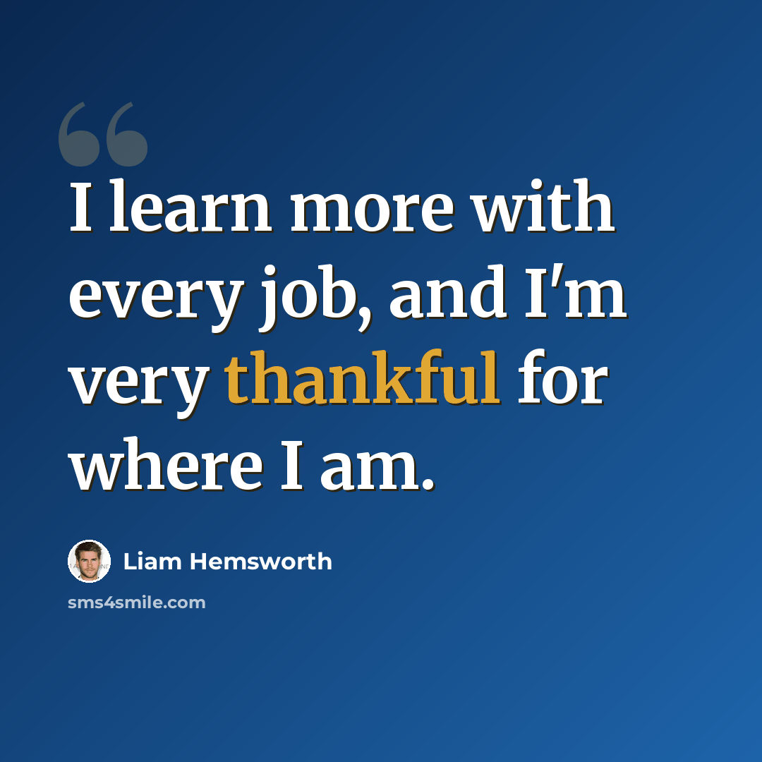 “I learn more with every job, and I'm very thankful for where I am.” quote by Liam Hemsworth