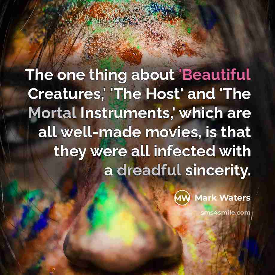 “The one thing about 'Beautiful Creatures,' 'The Host' and 'The Mortal Instruments,' which are all well-made movies, is that they were all infected with a dreadful sincerity.” quote by Mark Waters