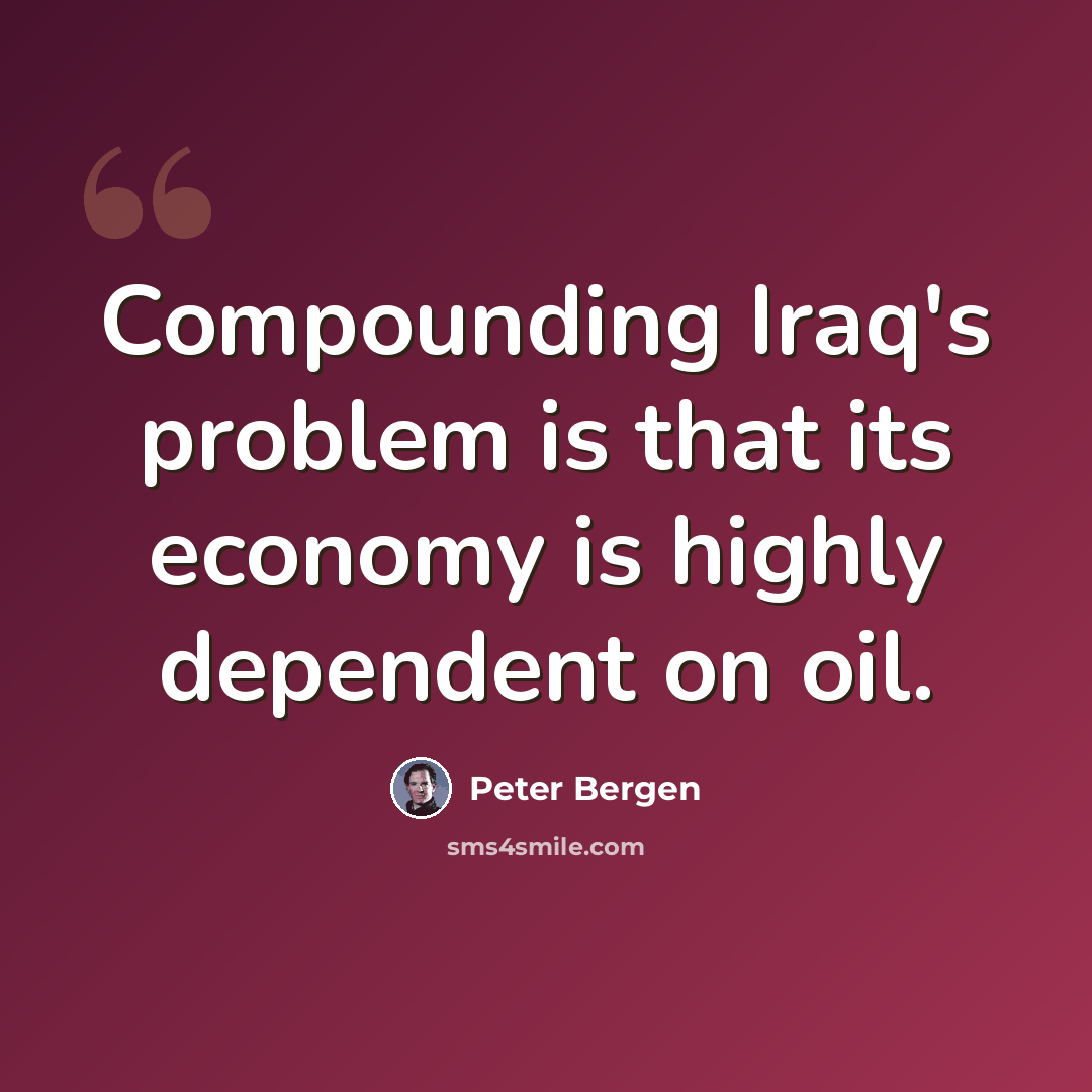 “Compounding Iraq's problem is that its economy is highly dependent on oil.” quote by Peter Bergen