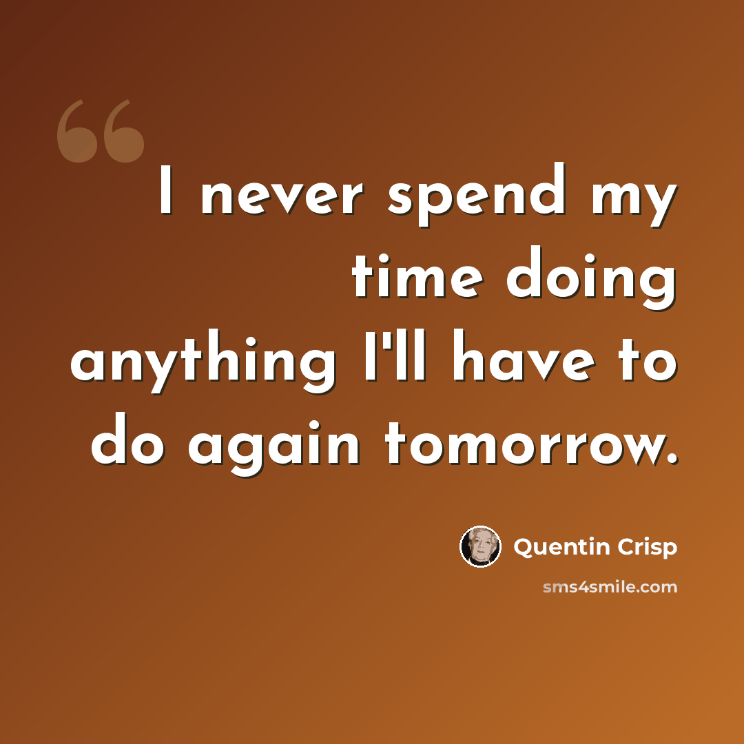 “I never spend my time doing anything I'll have to do again tomorrow.” quote by Quentin Crisp