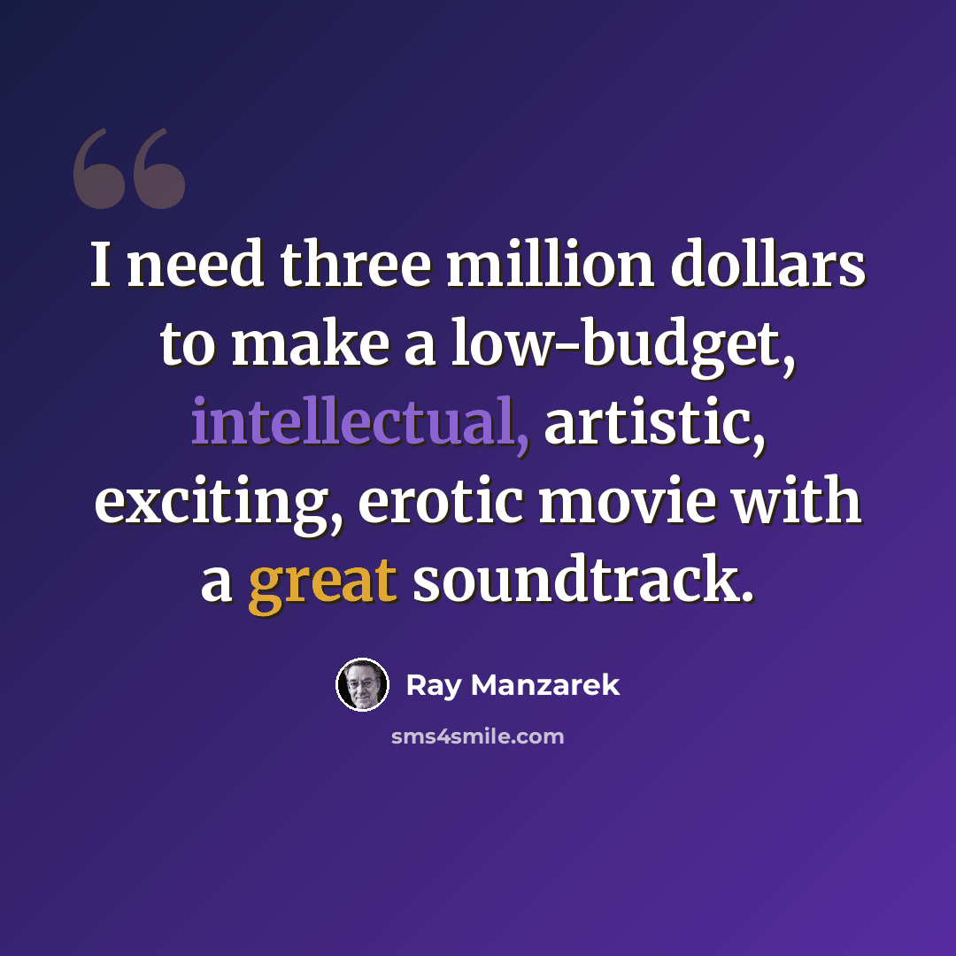 “I need three million dollars to make a low-budget, intellectual, artistic, exciting, erotic movie with a great soundtrack.” quote by Ray Manzarek