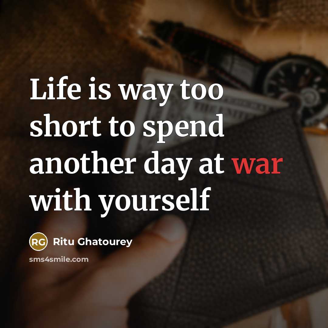 “Life is way too short to spend another day at war with yourself” quote by Ritu Ghatourey