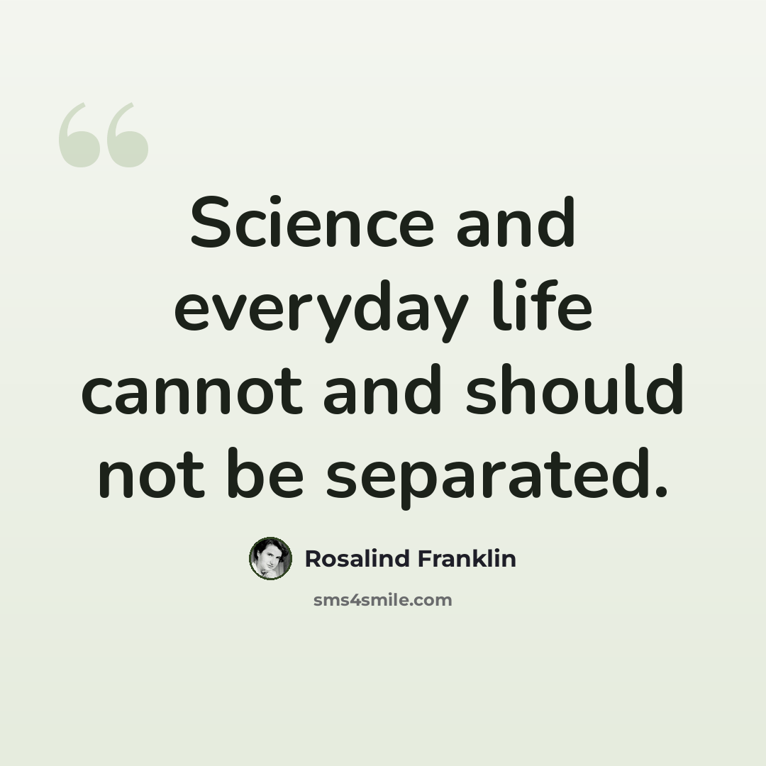 “Science and everyday life cannot and should not be separated.” quote by Rosalind Franklin