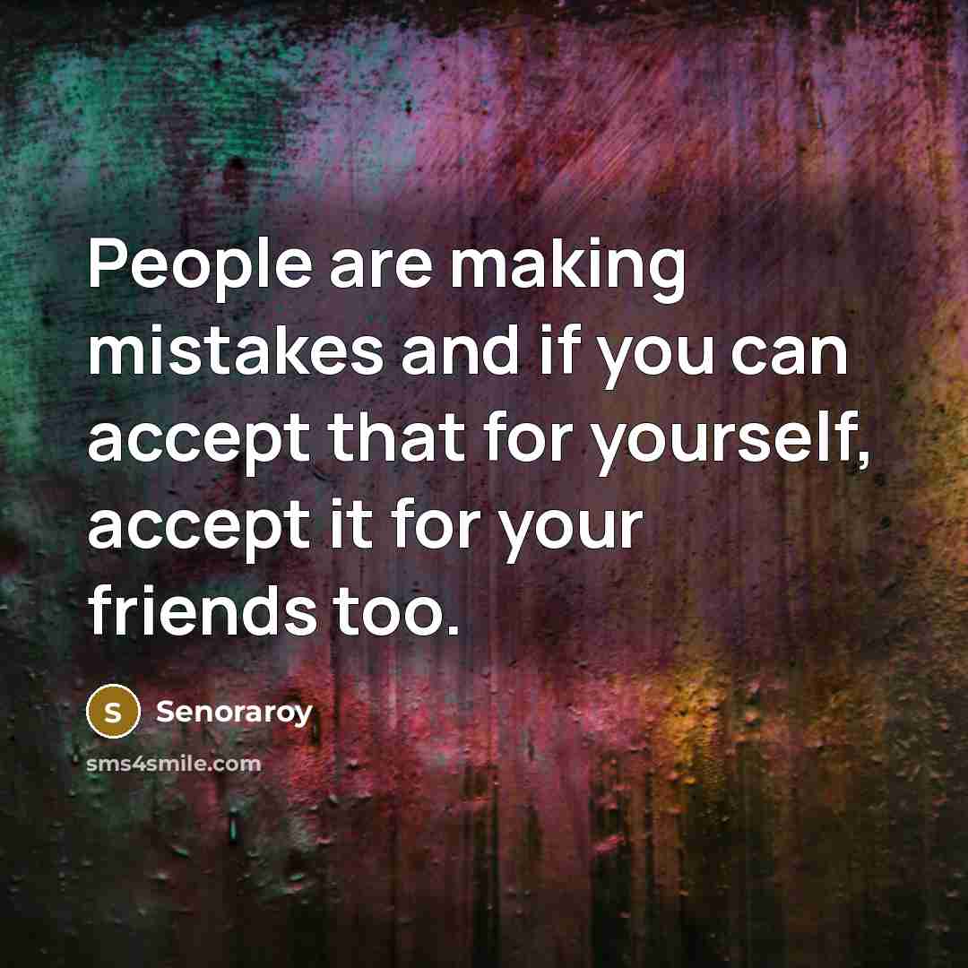 “People are making mistakes and if you can accept that for yourself, accept it for your friends too.” quote by Senoraroy