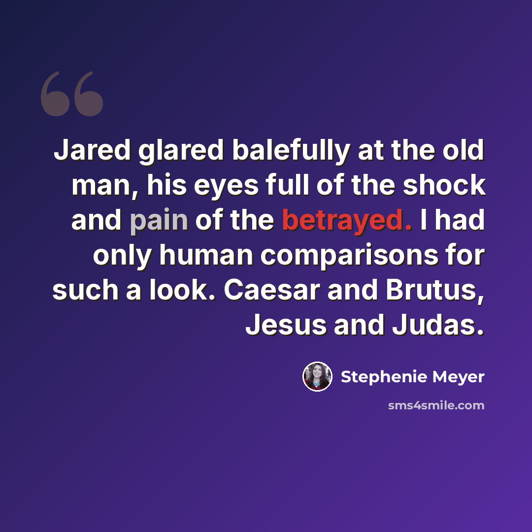 “Jared glared balefully at the old man, his eyes full of the shock and pain of the betrayed. I had only human comparisons for such a look. Caesar and Brutus, Jesus and Judas.” quote by Stephenie Meyer