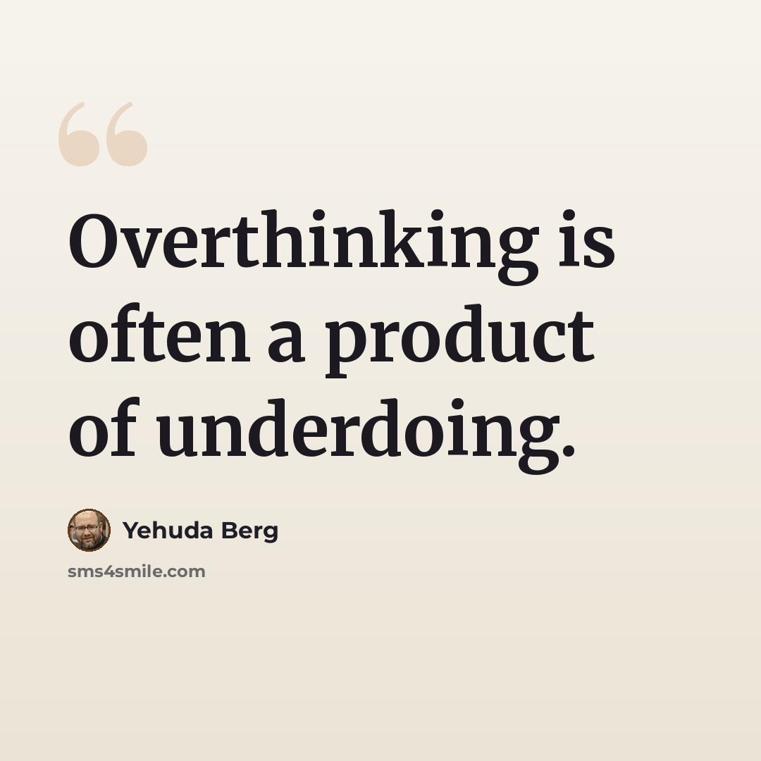 “Overthinking is often a product of underdoing.” quote by Yehuda Berg