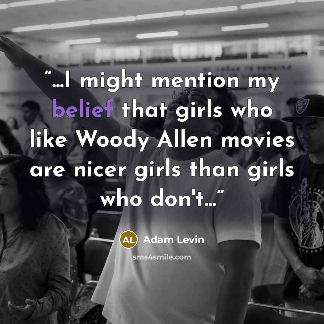 “...I might mention my belief that girls who like Woody Allen movies are nicer girls than girls who don't...” quote by Adam Levin