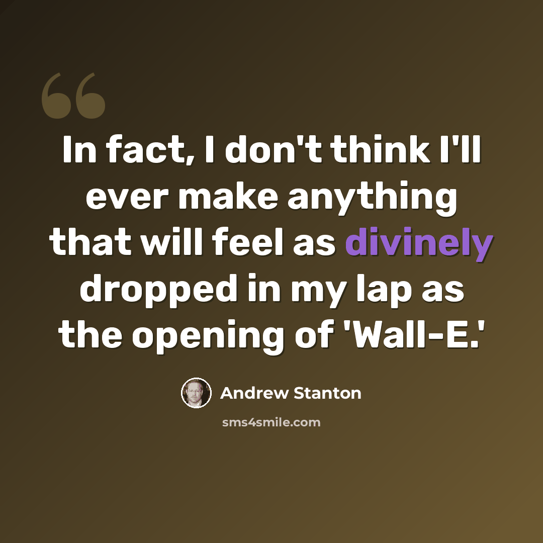 “In fact, I don't think I'll ever make anything that will feel as divinely dropped in my lap as the opening of 'Wall-E.'” quote by Andrew Stanton