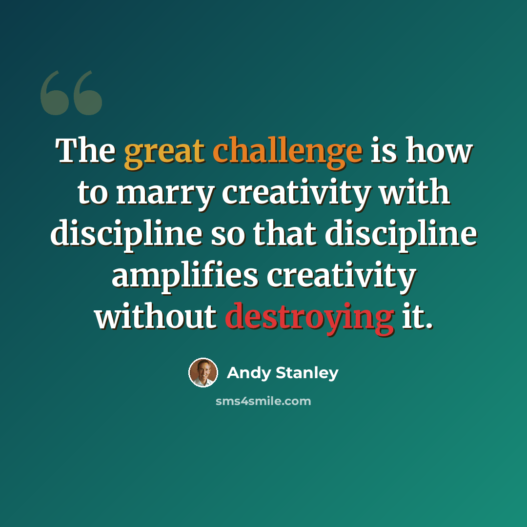 “The great challenge is how to marry creativity with discipline so that discipline amplifies creativity without destroying it.” quote by Andy Stanley