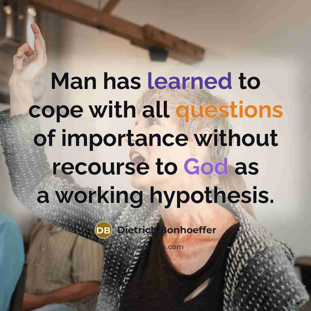 “Man has learned to cope with all questions of importance without recourse to God as a working hypothesis.” quote by Dietrich Bonhoeffer