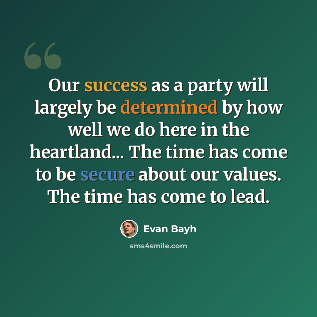 “Our success as a party will largely be determined by how well we do here in the heartland... The time has come to be secure about our values. The time has come to lead.” quote by Evan Bayh