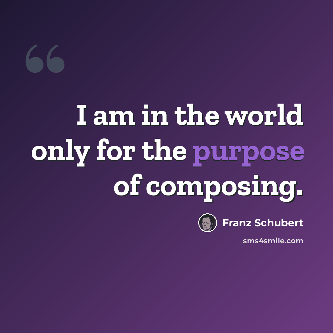 “I am in the world only for the purpose of composing.” quote by Franz Schubert