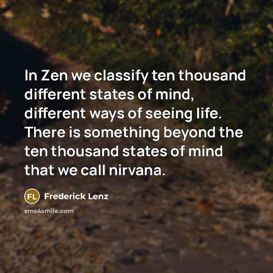 “In Zen we classify ten thousand different states of mind, different ways of seeing life. There is something beyond the ten thousand states of mind that we call nirvana.” quote by Frederick Lenz