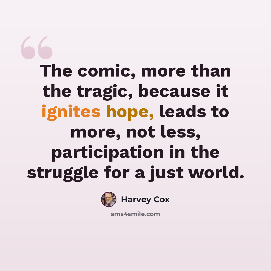 “The comic, more than the tragic, because it ignites hope, leads to more, not less, participation in the struggle for a just world.” quote by Harvey Cox