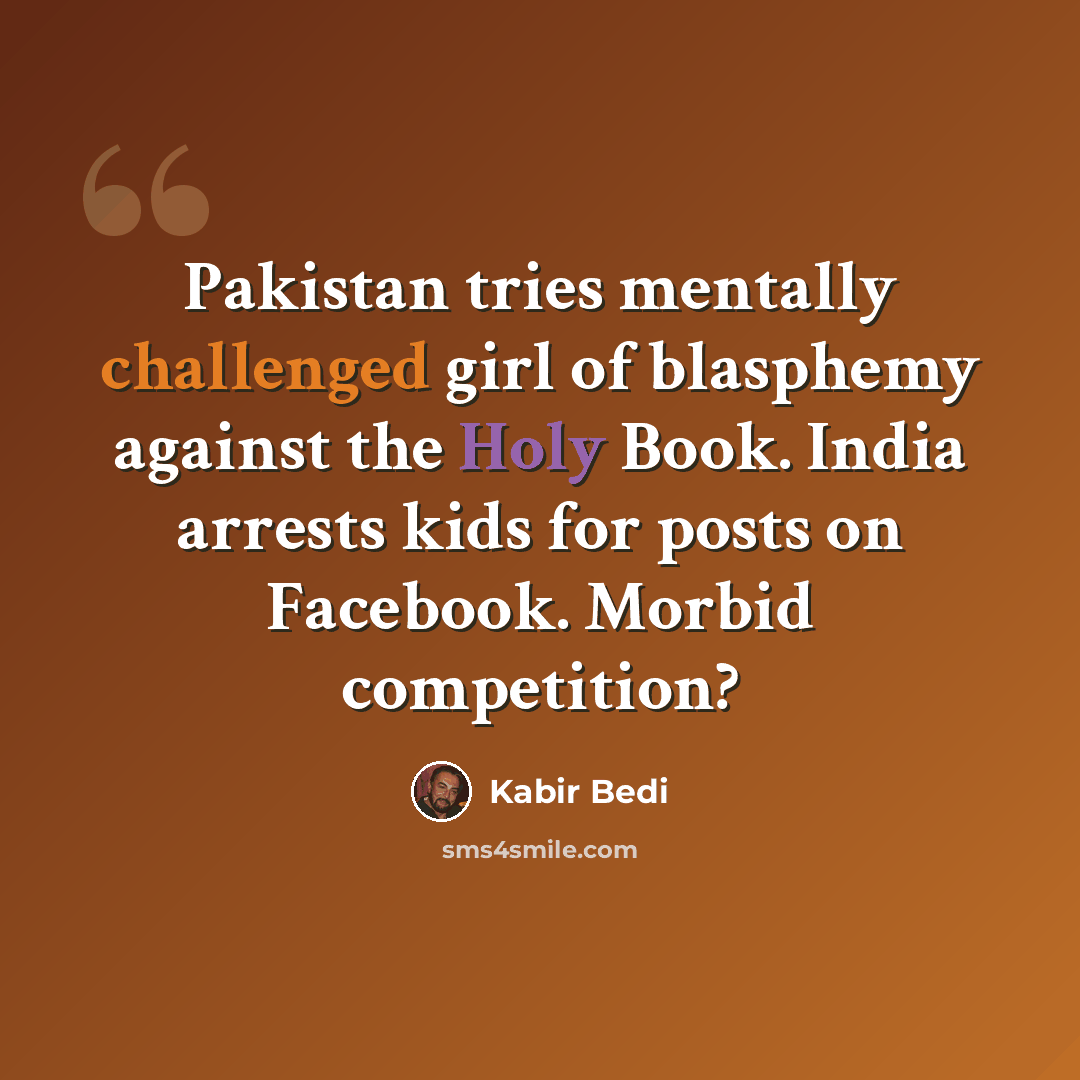 “Pakistan tries mentally challenged girl of blasphemy against the Holy Book. India arrests kids for posts on Facebook. Morbid competition?” quote by Kabir Bedi