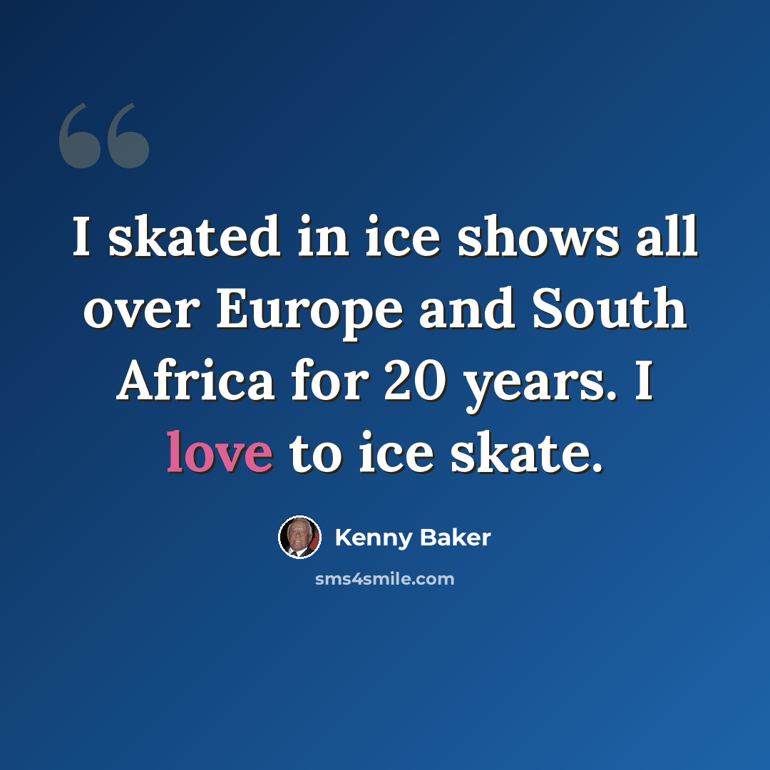 “I skated in ice shows all over Europe and South Africa for 20 years. I love to ice skate.” quote by Kenny Baker
