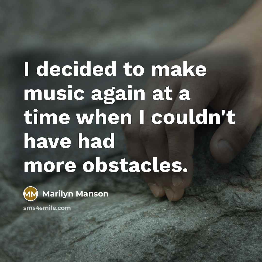 “I decided to make music again at a time when I couldn't have had more obstacles.” quote by Marilyn Manson