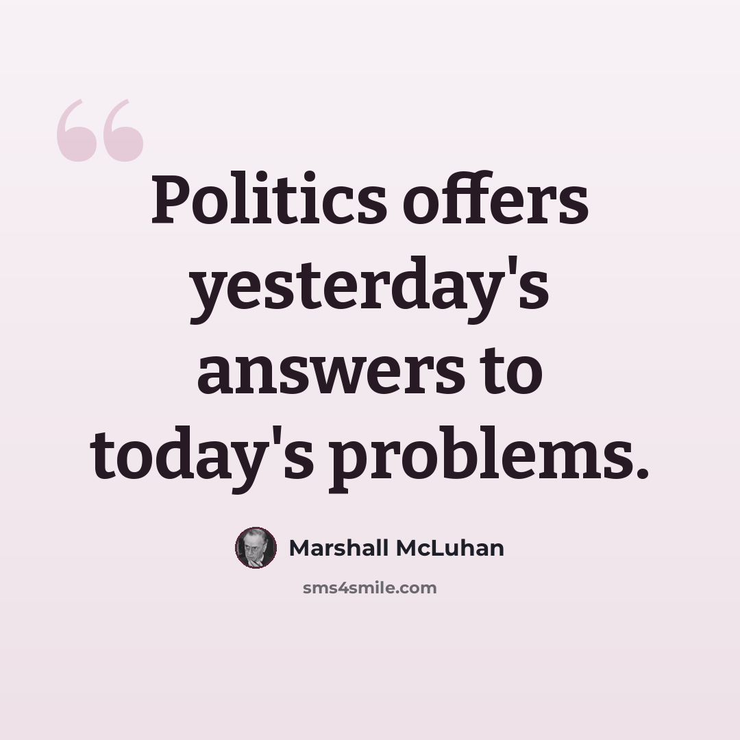“Politics offers yesterday's answers to today's problems.” quote by Marshall McLuhan