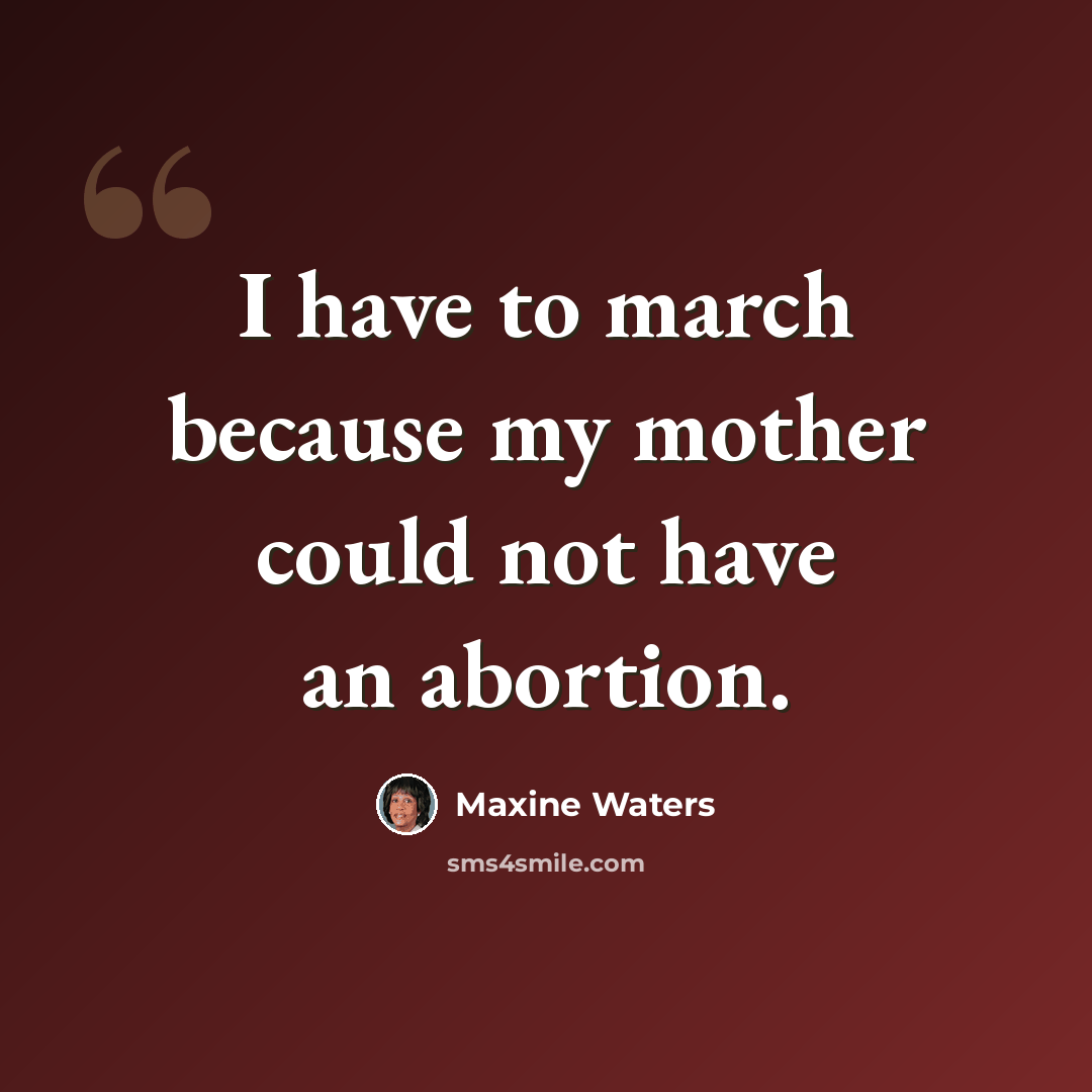“I have to march because my mother could not have an abortion.” quote by Maxine Waters