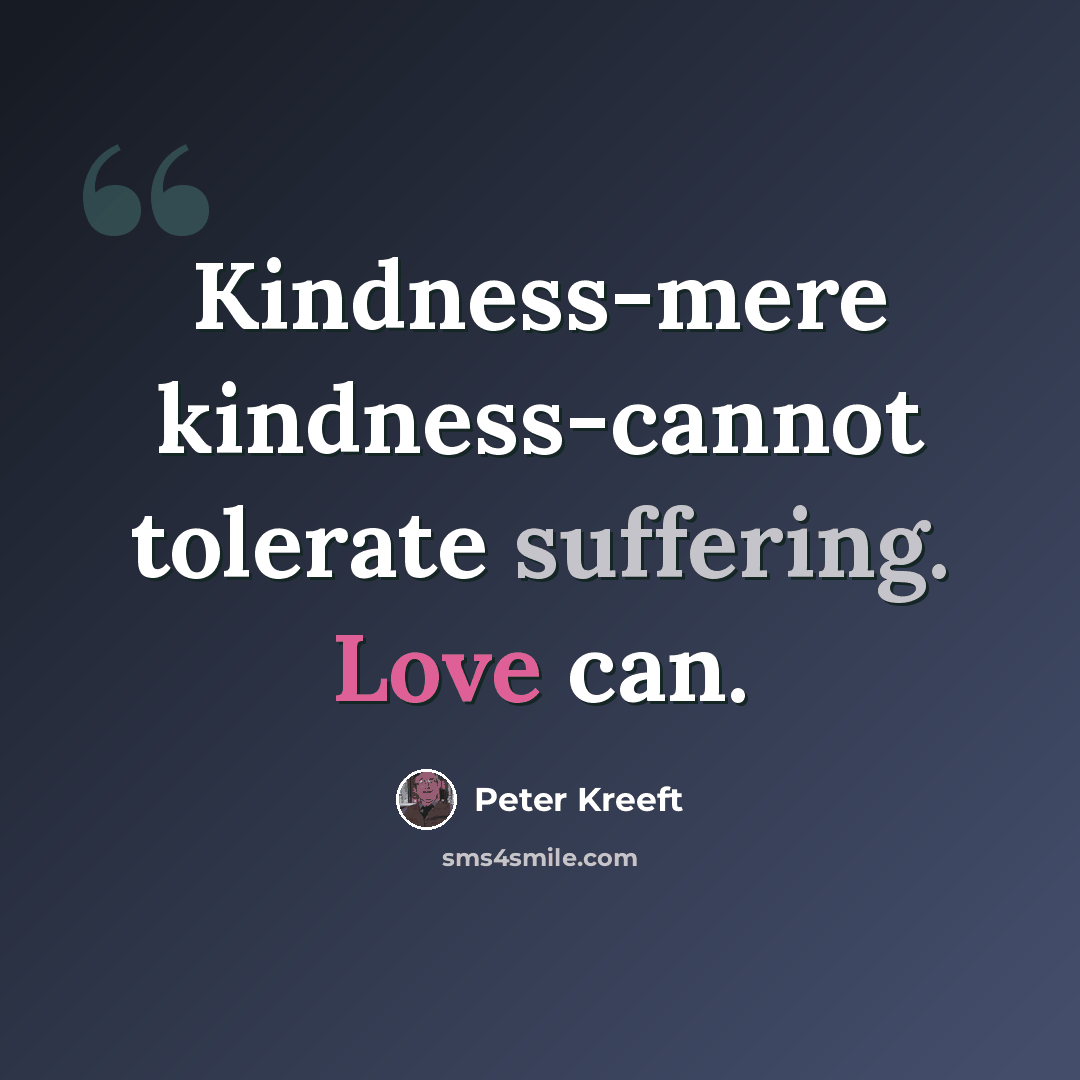 “Kindness-mere kindness-cannot tolerate suffering. Love can.” quote by Peter Kreeft