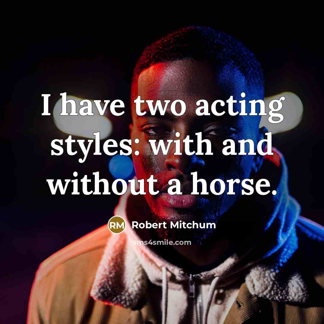 “I have two acting styles: with and without a horse.” quote by Robert Mitchum