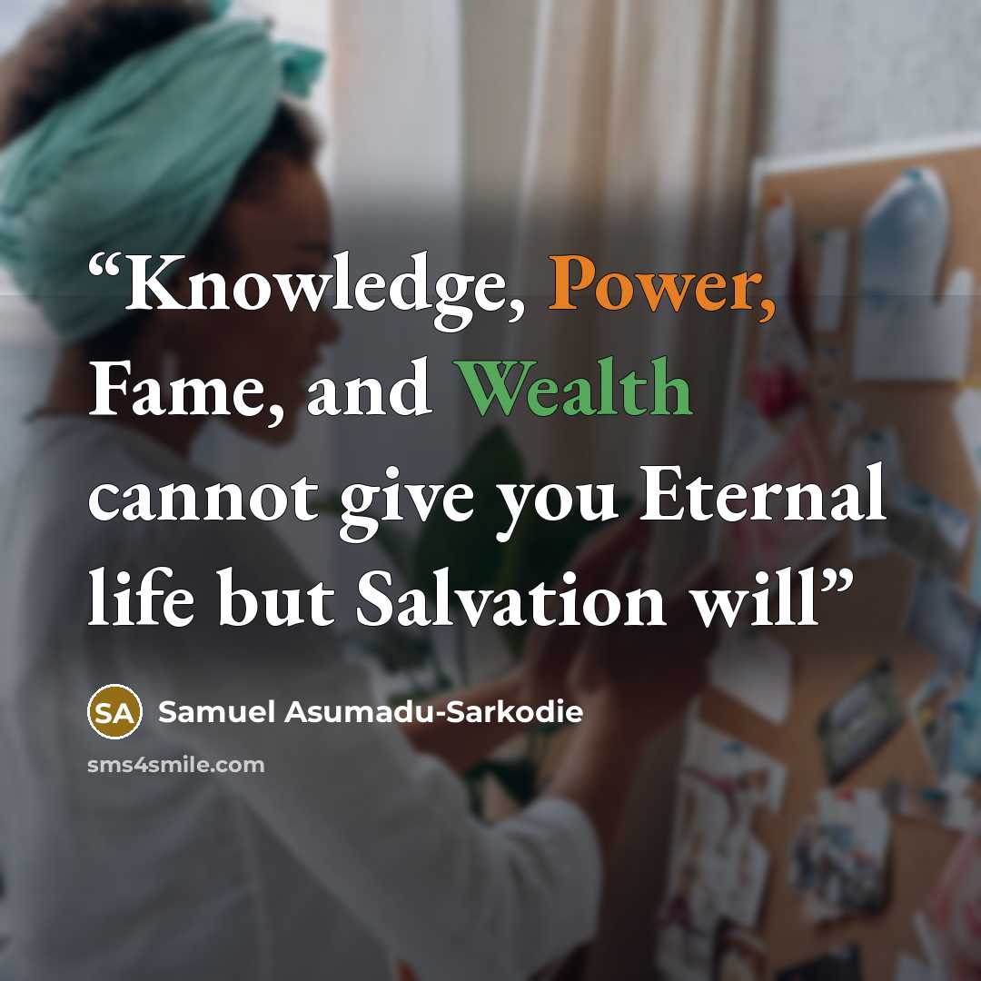 “Knowledge, Power, Fame, and Wealth cannot give you Eternal life but Salvation will” quote by Samuel Asumadu-Sarkodie