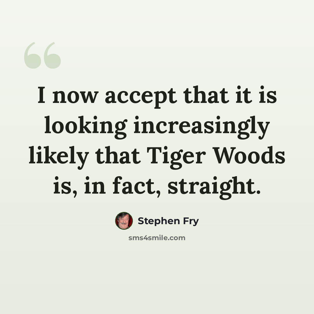 “I now accept that it is looking increasingly likely that Tiger Woods is, in fact, straight.” quote by Stephen Fry