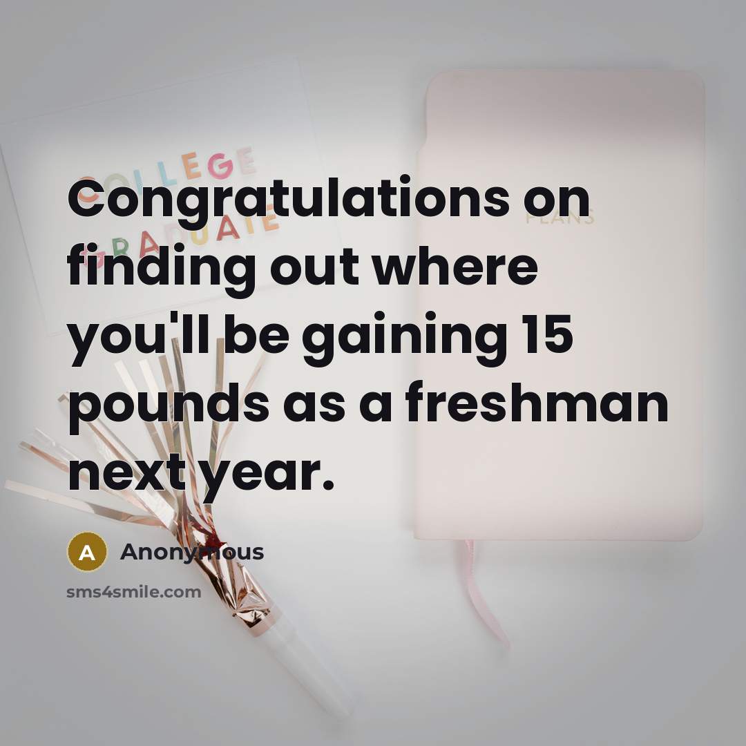 “Congratulations on finding out where you'll be gaining 15 pounds as a freshman next year.” quote by Anonymous
